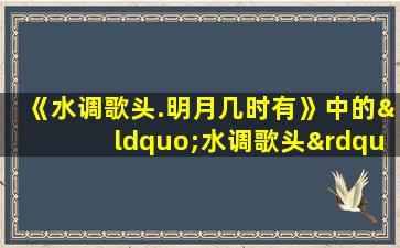 《水调歌头.明月几时有》中的“水调歌头”是指