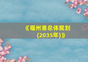 《福州港总体规划(2035年)》