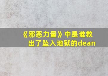 《邪恶力量》中是谁救出了坠入地狱的dean