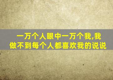 一万个人眼中一万个我,我做不到每个人都喜欢我的说说