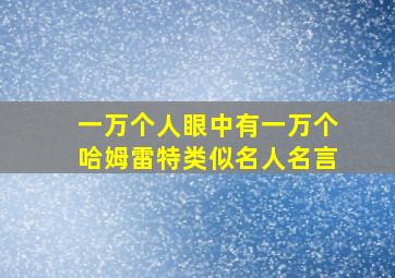 一万个人眼中有一万个哈姆雷特类似名人名言