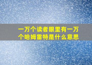 一万个读者眼里有一万个哈姆雷特是什么意思