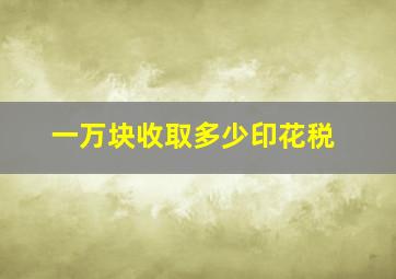 一万块收取多少印花税