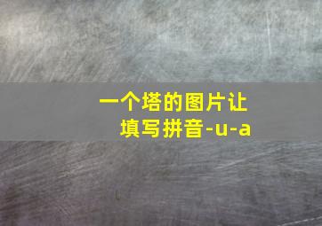 一个塔的图片让填写拼音-u-a