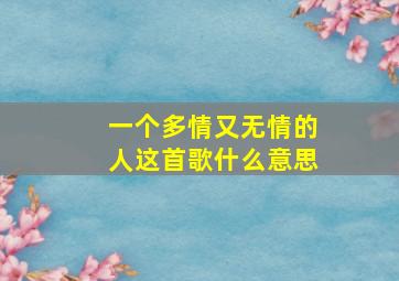 一个多情又无情的人这首歌什么意思