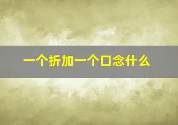 一个折加一个口念什么