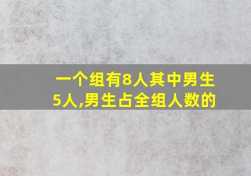 一个组有8人其中男生5人,男生占全组人数的