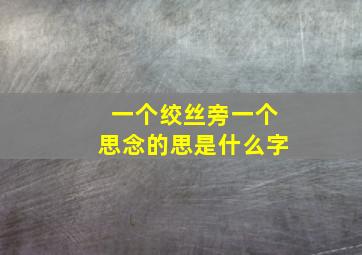 一个绞丝旁一个思念的思是什么字