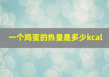 一个鸡蛋的热量是多少kcal