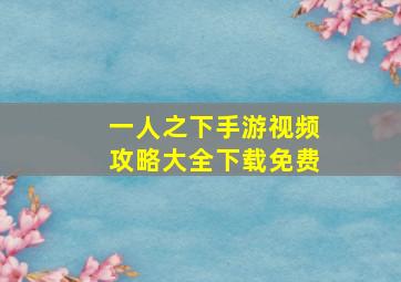 一人之下手游视频攻略大全下载免费