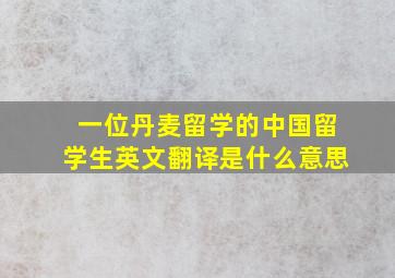 一位丹麦留学的中国留学生英文翻译是什么意思