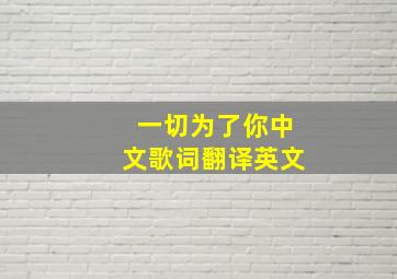 一切为了你中文歌词翻译英文