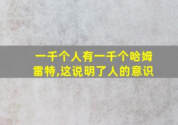 一千个人有一千个哈姆雷特,这说明了人的意识