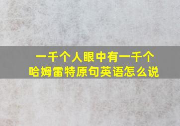 一千个人眼中有一千个哈姆雷特原句英语怎么说