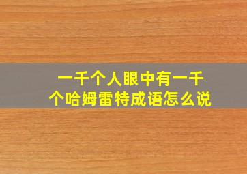 一千个人眼中有一千个哈姆雷特成语怎么说