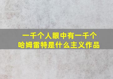 一千个人眼中有一千个哈姆雷特是什么主义作品