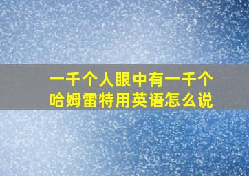 一千个人眼中有一千个哈姆雷特用英语怎么说