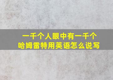 一千个人眼中有一千个哈姆雷特用英语怎么说写