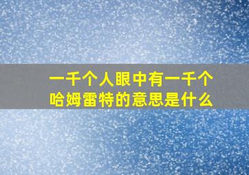 一千个人眼中有一千个哈姆雷特的意思是什么