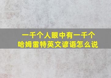 一千个人眼中有一千个哈姆雷特英文谚语怎么说