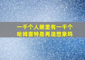 一千个人眼里有一千个哈姆雷特是再造想象吗