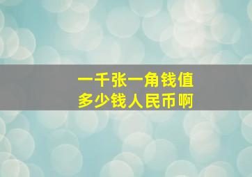 一千张一角钱值多少钱人民币啊