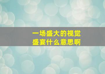 一场盛大的视觉盛宴什么意思啊