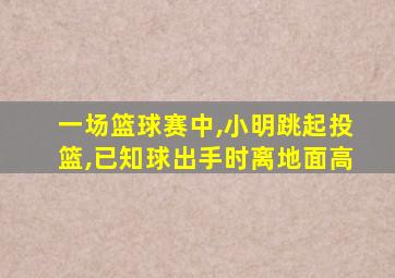 一场篮球赛中,小明跳起投篮,已知球出手时离地面高