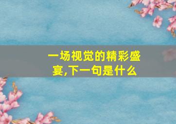 一场视觉的精彩盛宴,下一句是什么