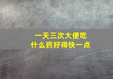 一天三次大便吃什么药好得快一点