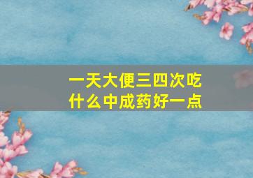 一天大便三四次吃什么中成药好一点