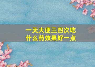 一天大便三四次吃什么药效果好一点