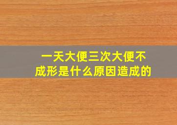 一天大便三次大便不成形是什么原因造成的