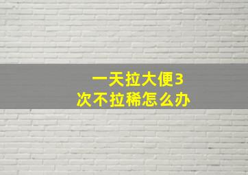 一天拉大便3次不拉稀怎么办