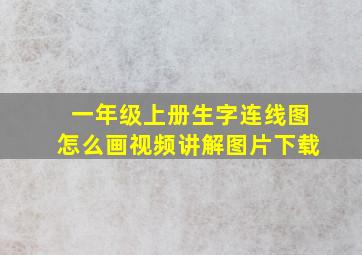 一年级上册生字连线图怎么画视频讲解图片下载