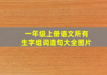 一年级上册语文所有生字组词造句大全图片