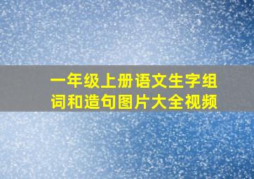 一年级上册语文生字组词和造句图片大全视频