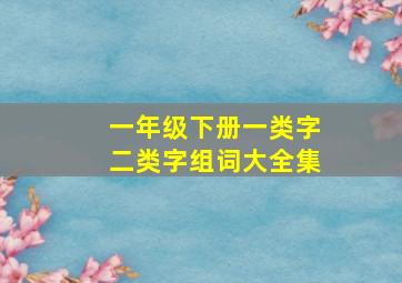 一年级下册一类字二类字组词大全集