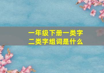 一年级下册一类字二类字组词是什么