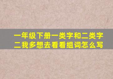 一年级下册一类字和二类字二我多想去看看组词怎么写