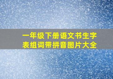 一年级下册语文书生字表组词带拼音图片大全