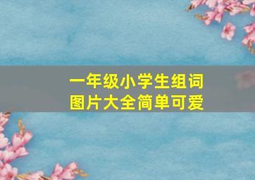 一年级小学生组词图片大全简单可爱