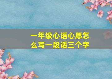 一年级心语心愿怎么写一段话三个字