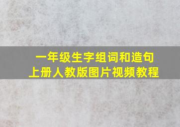 一年级生字组词和造句上册人教版图片视频教程