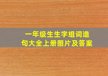 一年级生生字组词造句大全上册图片及答案