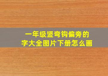 一年级竖弯钩偏旁的字大全图片下册怎么画