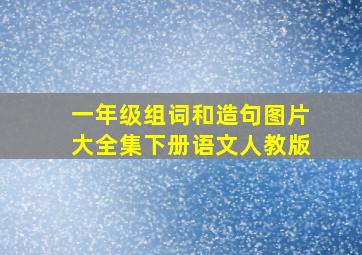 一年级组词和造句图片大全集下册语文人教版