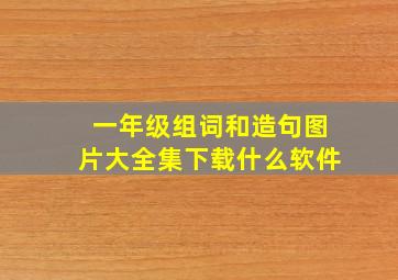 一年级组词和造句图片大全集下载什么软件