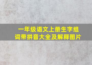 一年级语文上册生字组词带拼音大全及解释图片