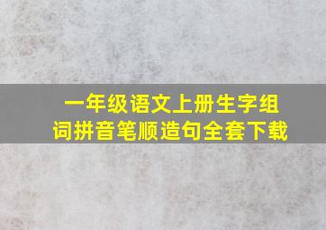 一年级语文上册生字组词拼音笔顺造句全套下载